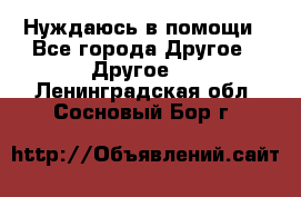 Нуждаюсь в помощи - Все города Другое » Другое   . Ленинградская обл.,Сосновый Бор г.